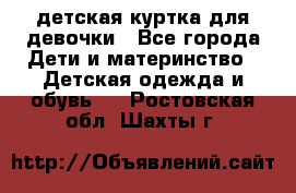 детская куртка для девочки - Все города Дети и материнство » Детская одежда и обувь   . Ростовская обл.,Шахты г.